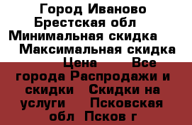 Город Иваново Брестская обл. › Минимальная скидка ­ 2 › Максимальная скидка ­ 17 › Цена ­ 5 - Все города Распродажи и скидки » Скидки на услуги   . Псковская обл.,Псков г.